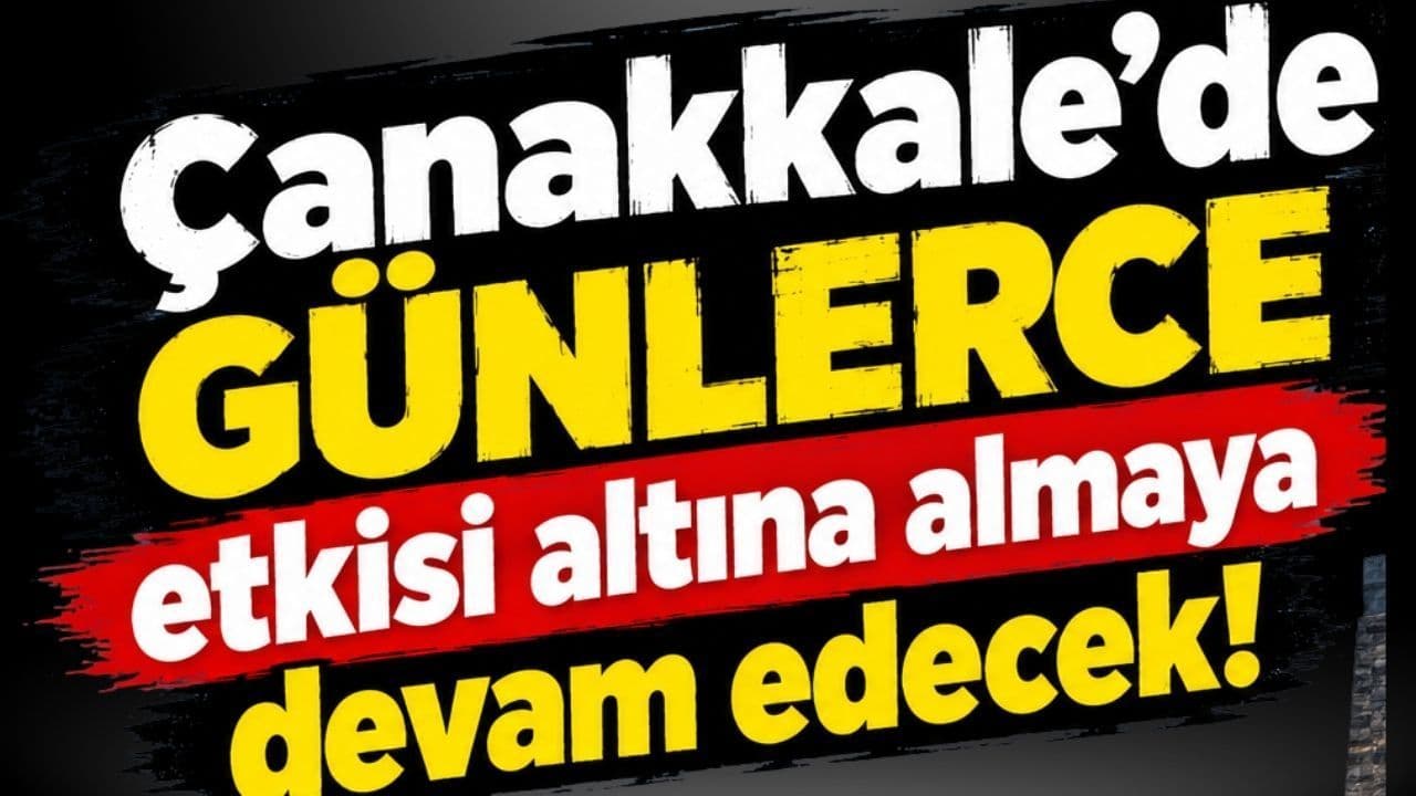 Çanakkale'de günlerce etkisi altına almaya devam edecek