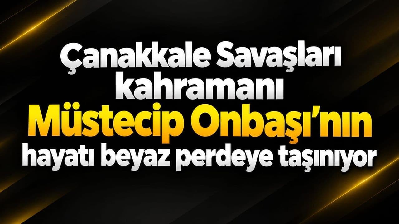 Çanakkale Savaşları kahramanı Müstecip Onbaşı’nın hayatı beyaz perdeye taşınıyor