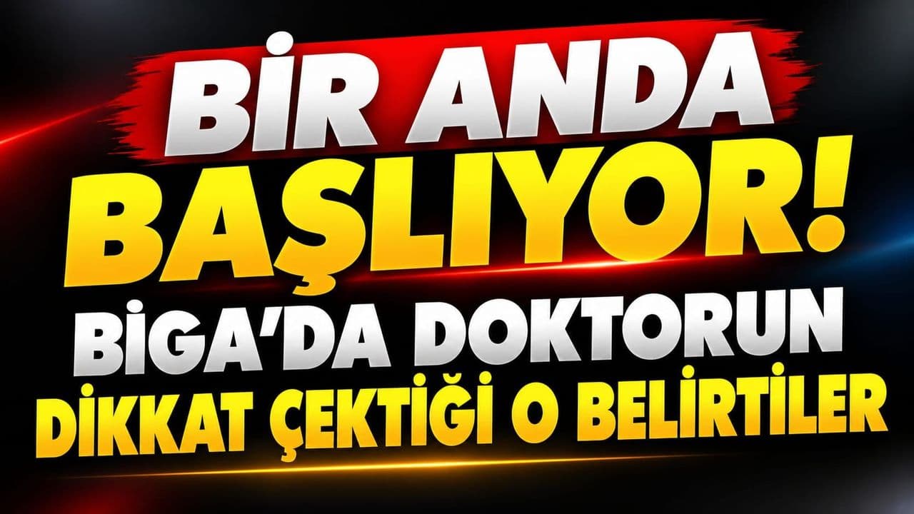 Bir Anda Başlıyor! Biga’da Doktorun Dikkat Çektiği O Belirtiler