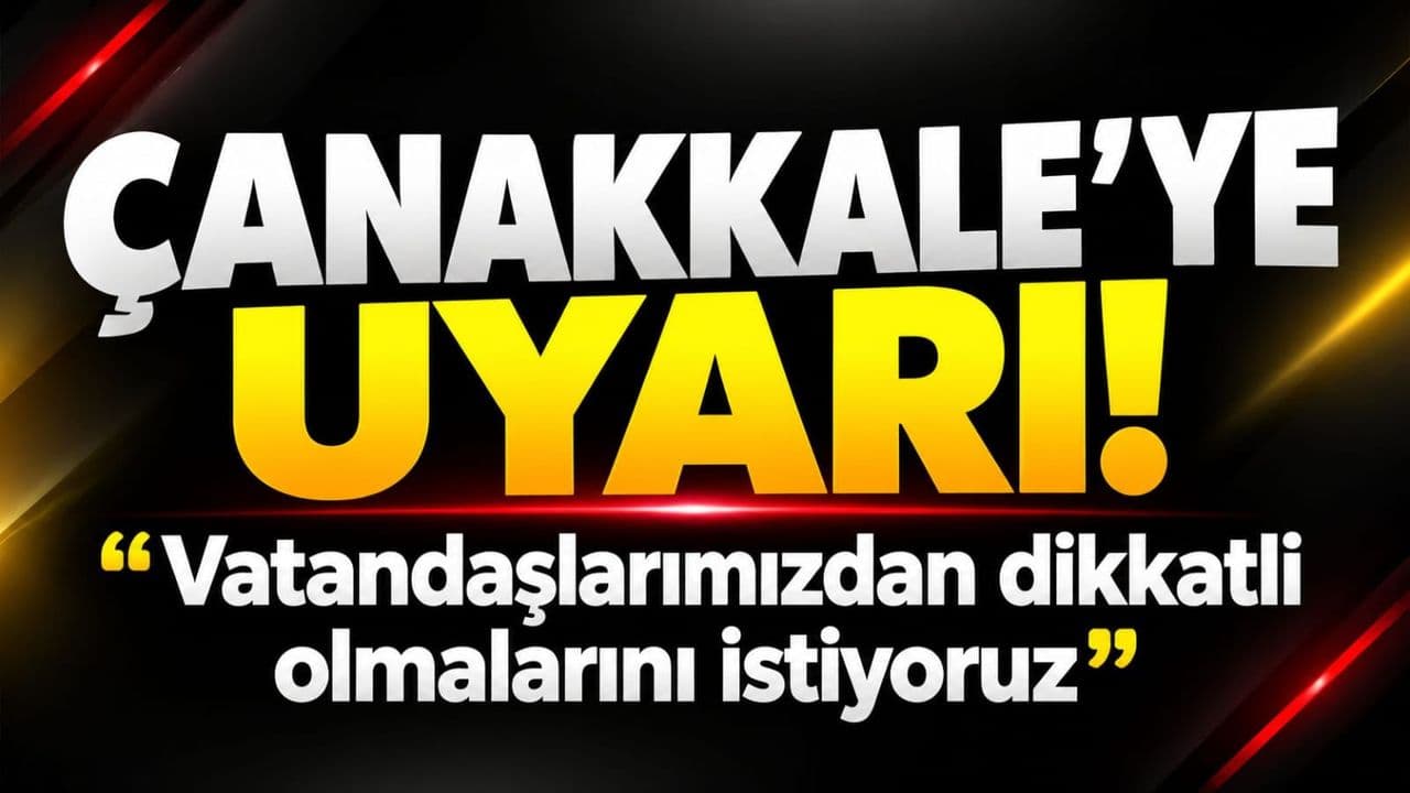 Çanakkale’ye uyarı! “Vatandaşlarımızdan dikkatli olmalarını istiyoruz”