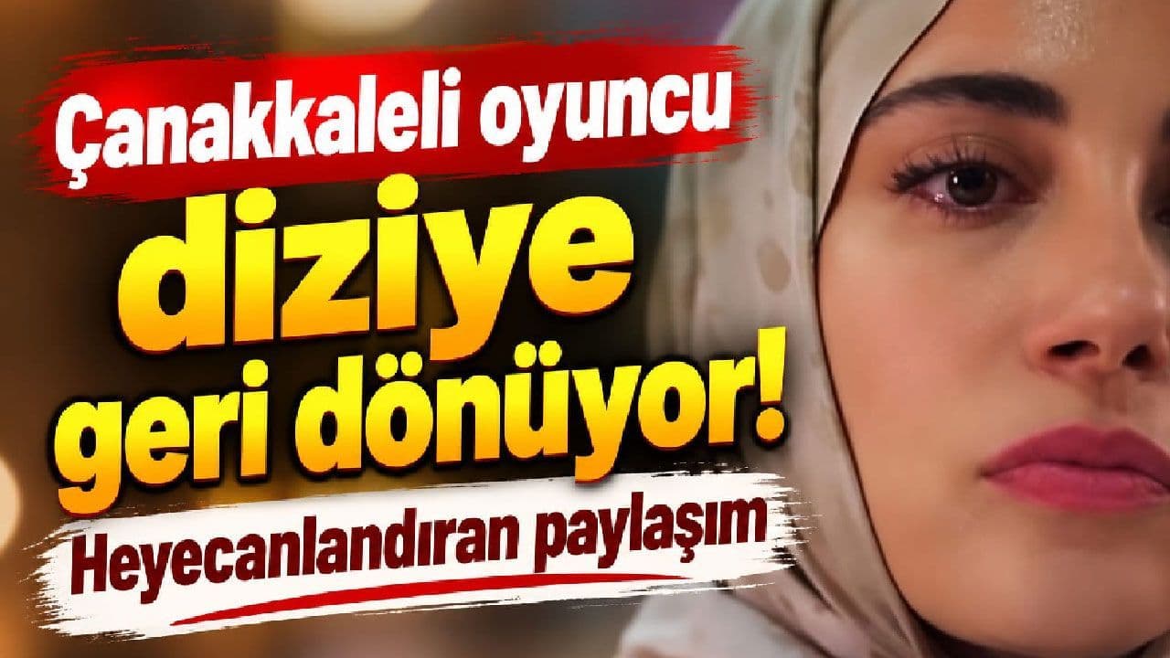 Çanakkaleli oyuncu diziye geri dönüyor
