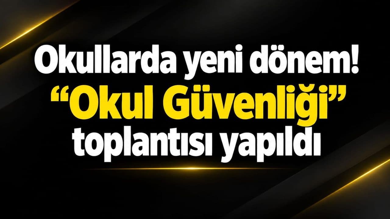 Okullarda yeni dönem: Okul Güvenliği toplantısı gerçekleştirildi