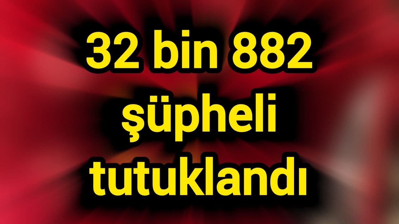 32 Bin 882 Şüpheli Tutuklandı: Adalet Bakanlığı Operasyon Raporu