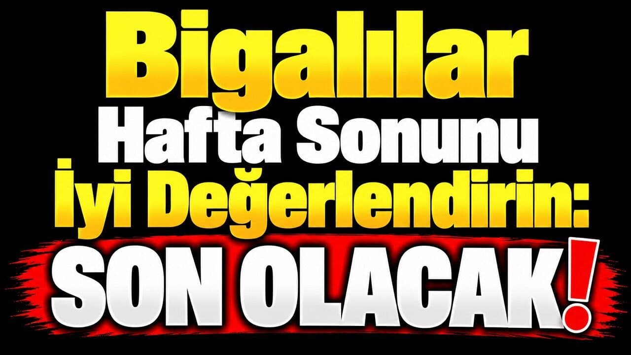 Bigalılar hafta sonunu iyi değerlendirin: Son olacak!