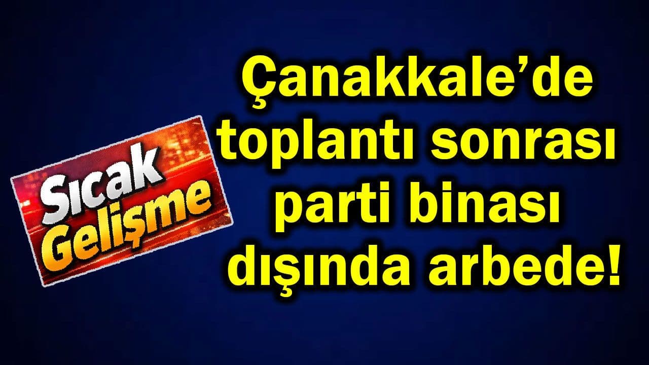 Görüşme sonrası parti binası dışında arbede Çanakkale’de