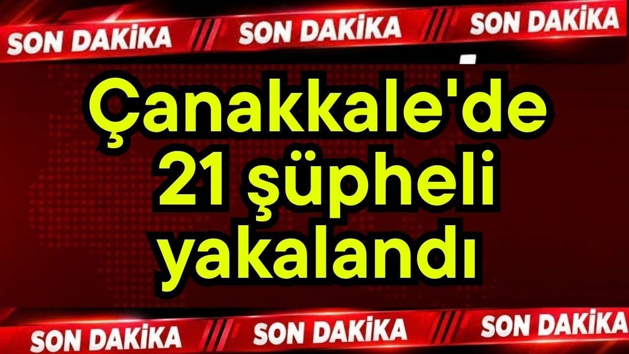 Çanakkale'de 21 zanlı gözaltına alındı