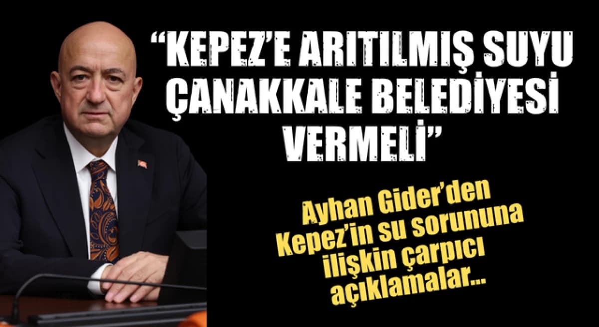 Ayhan Gider: “Kepez’e arıtılmış suyu Çanakkale Belediyesi vermeli”
