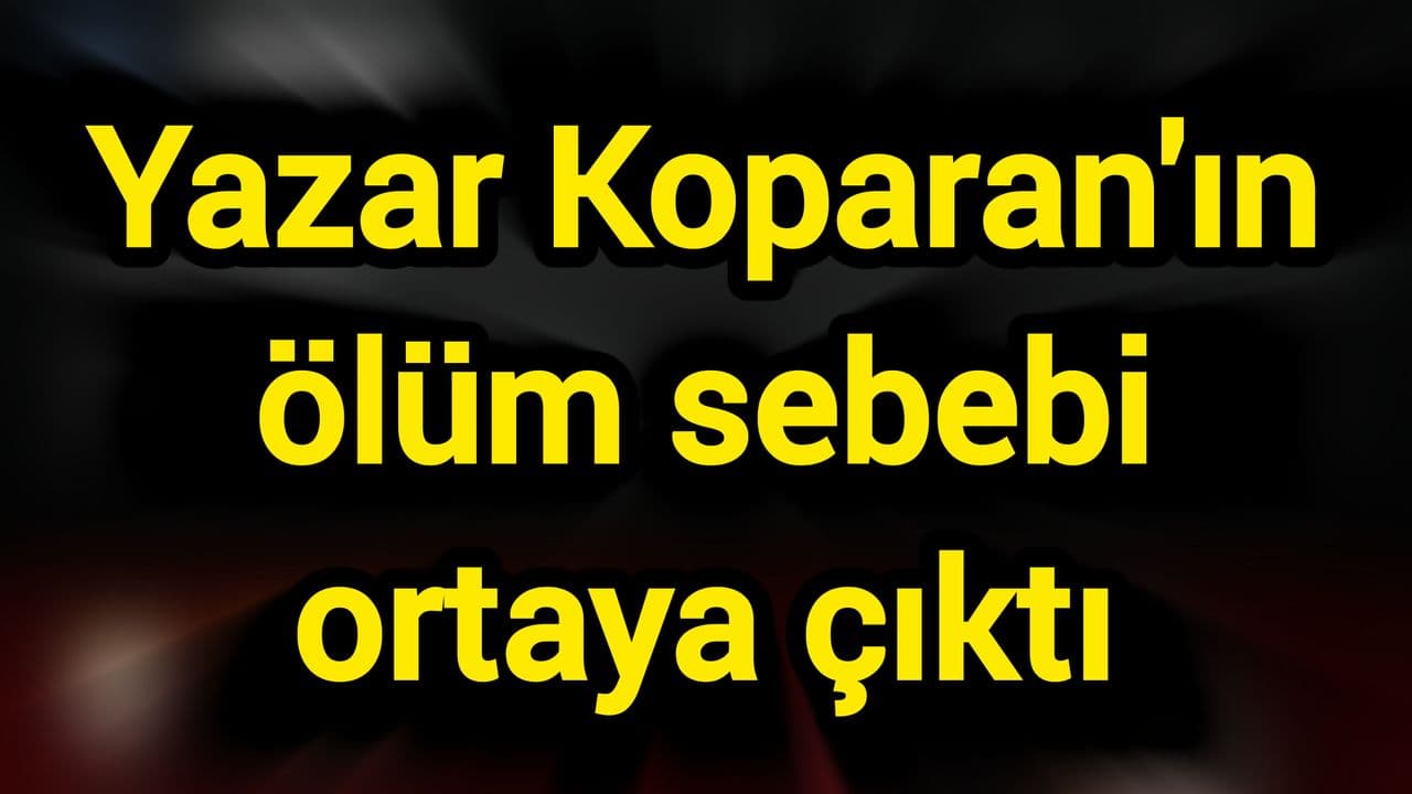 Yazar Koparan'ın ölüm sebebi ortaya çıktı