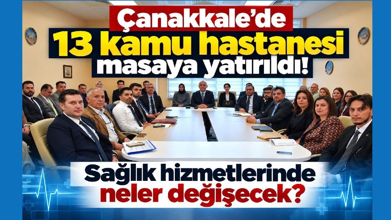Çanakkale'nin Sağlık Haritası Yeniden Çiziliyor: 13 Kamu Hastanesi Kapsamlı Değerlendirmeye Alındı