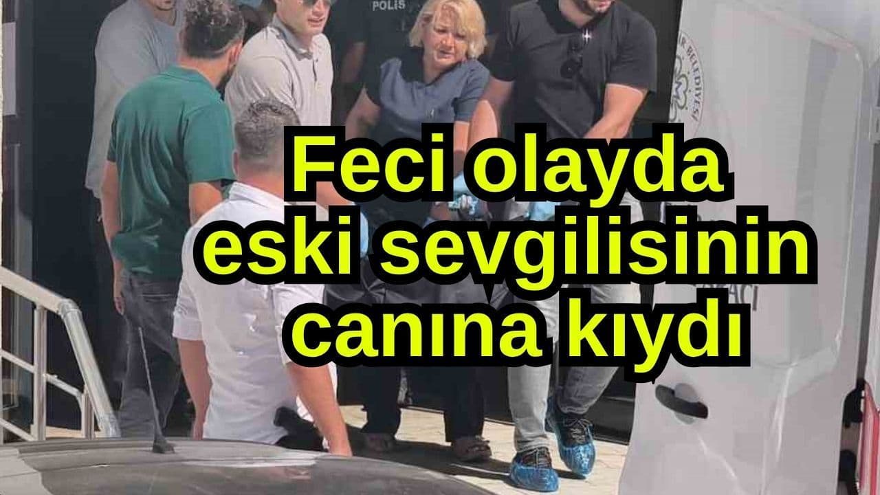 Feci hadisede geçmiş sevgilisinin canına kıydı