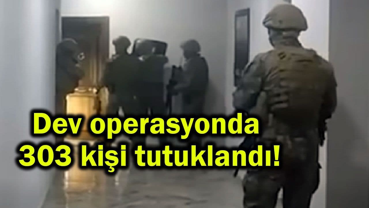 Dev harekâtte 303 kişi tutuklama kararıyla cezaevine kondu!