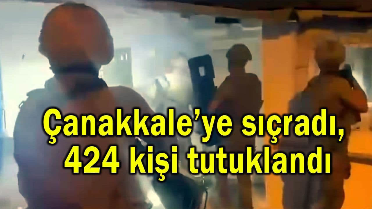 Çanakkale’ye sıçradı, 424 kişi tutuklanarak cezaevine gönderildi