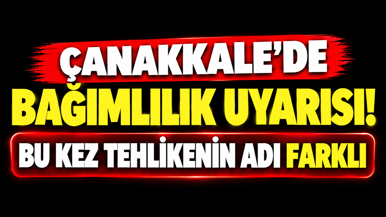 Çanakkale’de bağımlılık ikazı! Bu kez tehlikenin adı çeşitli