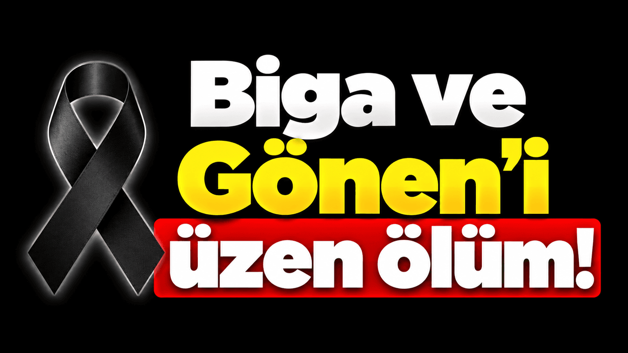 Biga ve Gönen’i üzen ölüm!