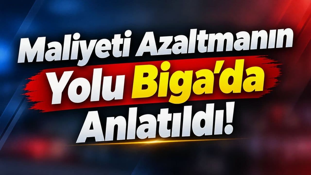 Maliyeti Azaltmanın Yolu Biga’da Anlatıldı!