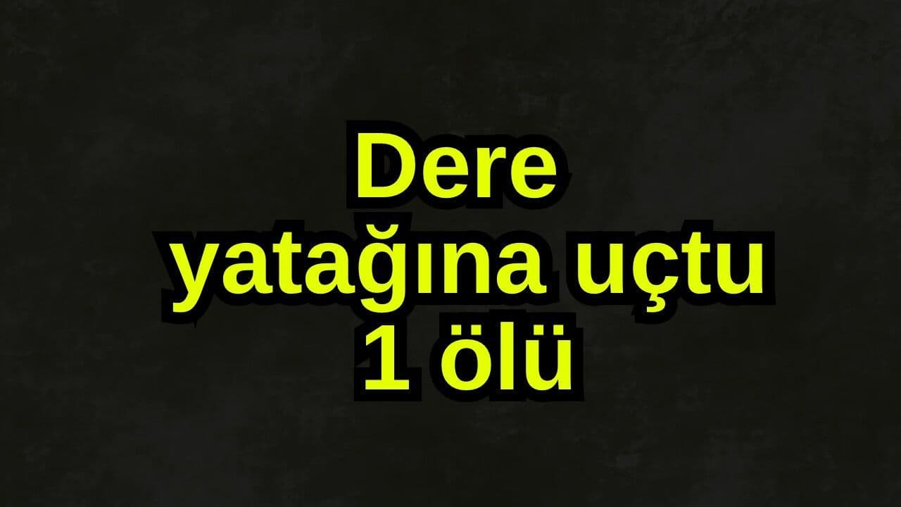 Dere yatağına uçtu, 1 ölü