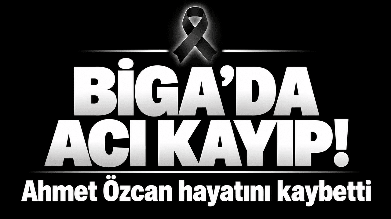 Biga’da Acı Kayıp: Ahmet Özcan’ın Vefatı