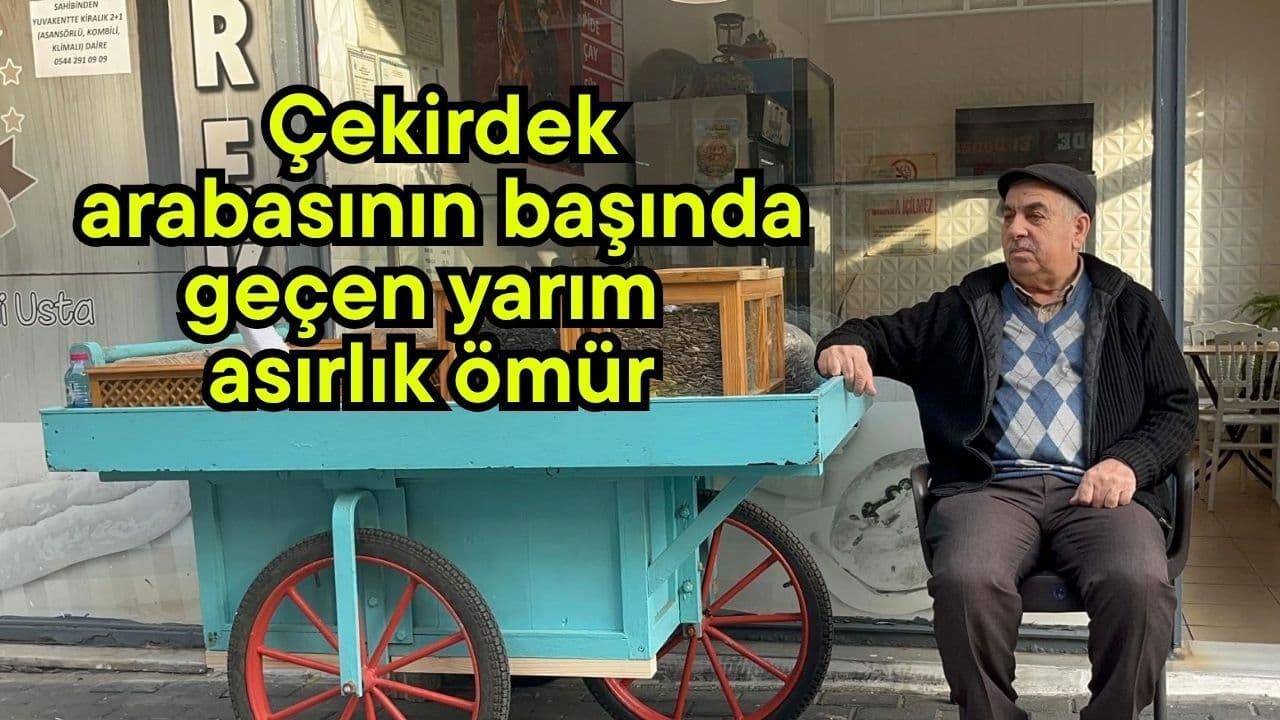 Çekirdek arabasının başında geçen yarım asırlık ömür