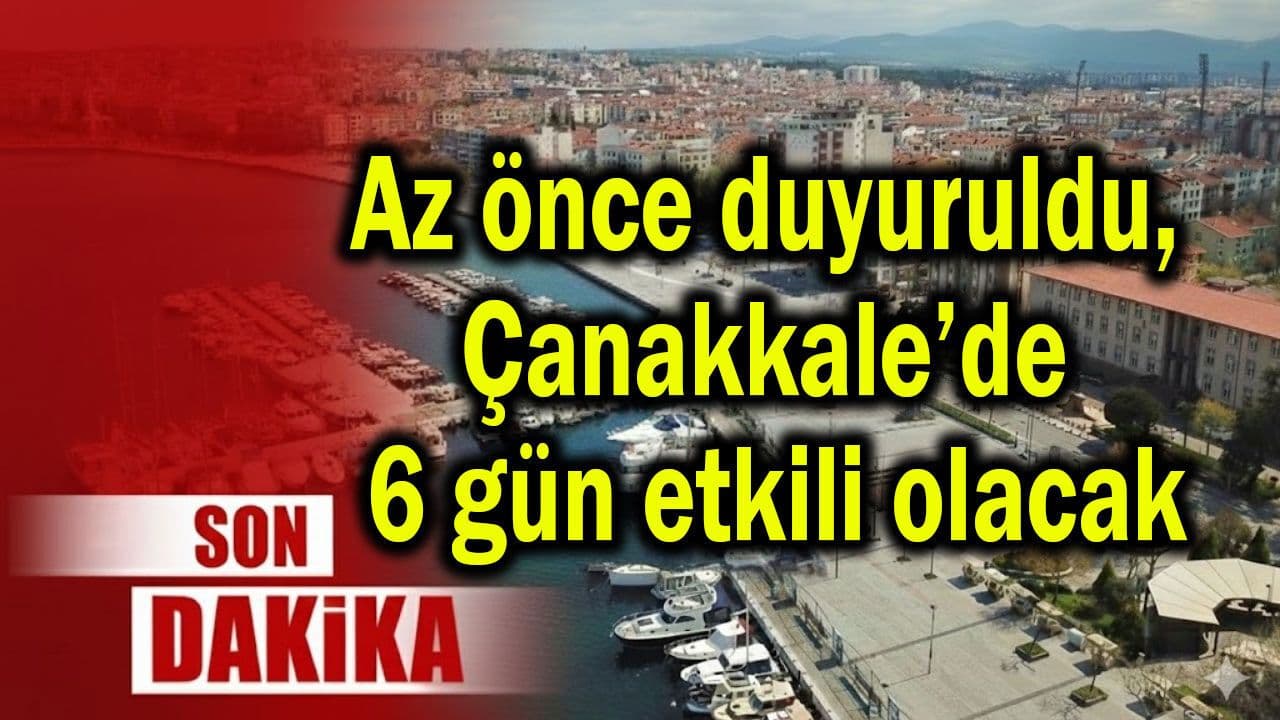 Az önce duyuruldu, Çanakkale’de 6 gün güçlü olacak
