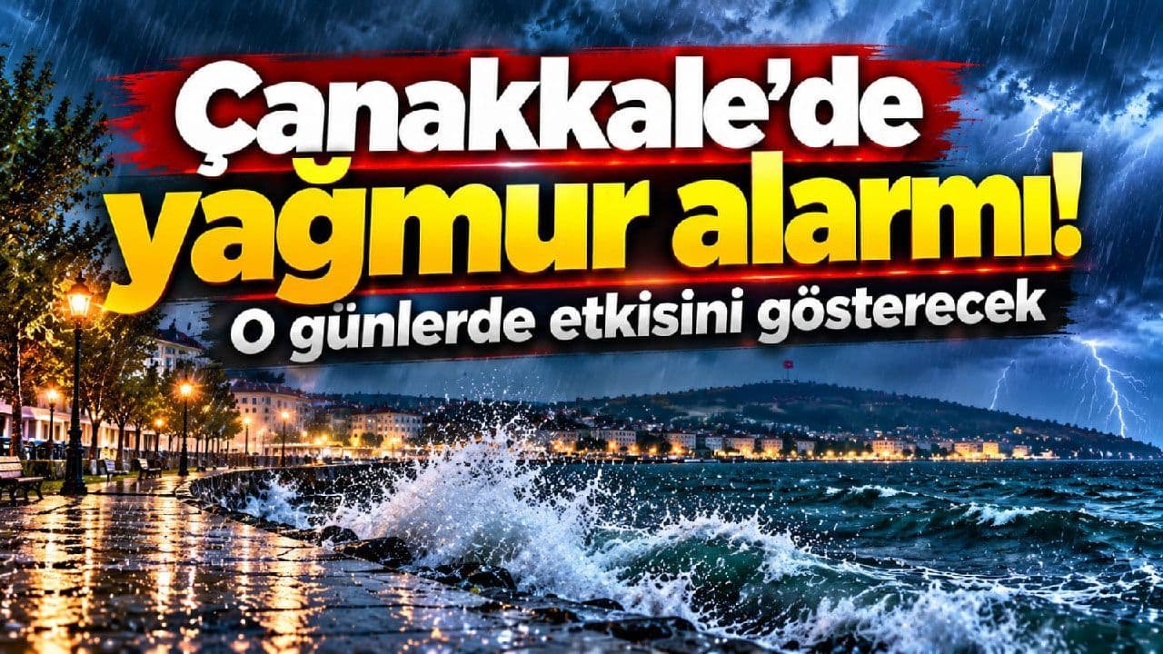 Çanakkale’de sağanak alarmı! O günlerde etkisini gösterecek
