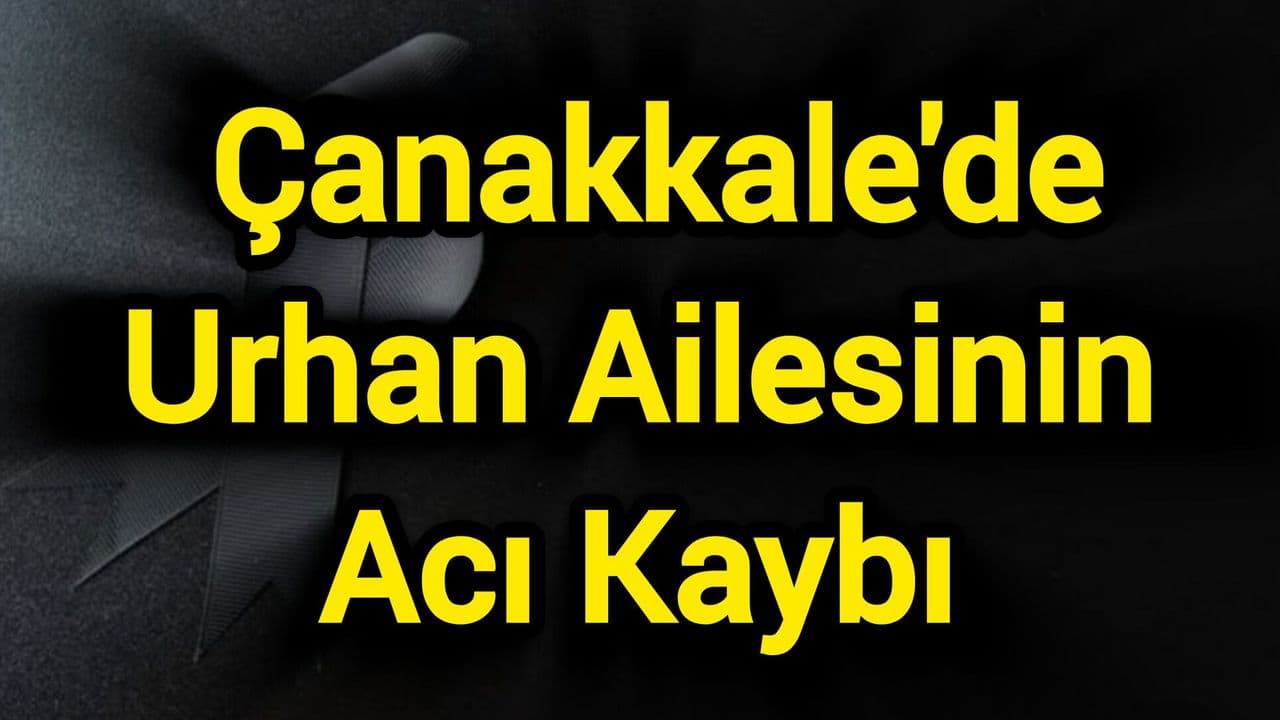Çanakkale'de Urhan Ailesinin Acı Kaybı