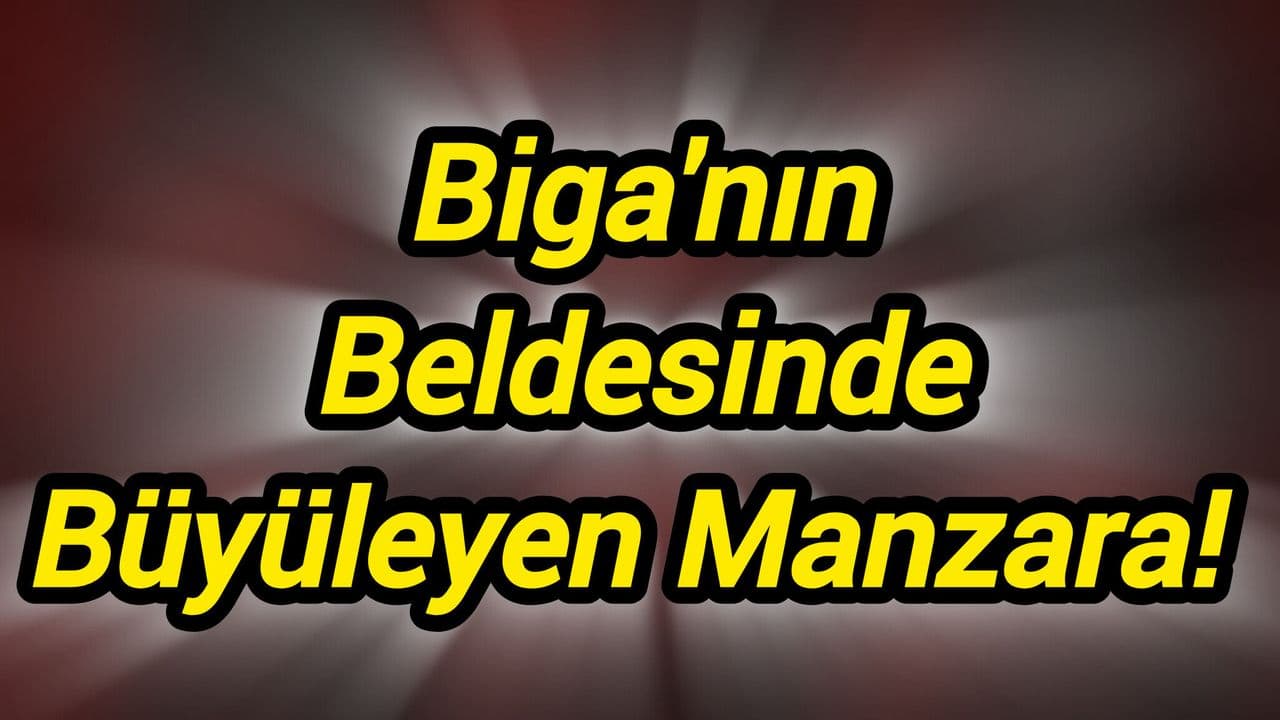 Biga'nın Beldesinde Büyüleyen Manzara!