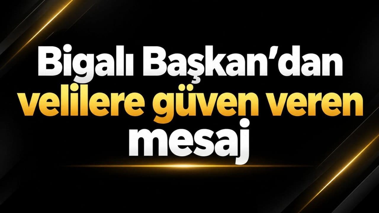 Bigalı Başkan’dan velilere güven veren mesaj