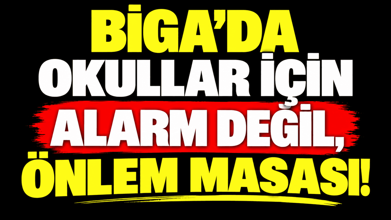 Biga’da okullar için alarm değil, tedbir masası!
