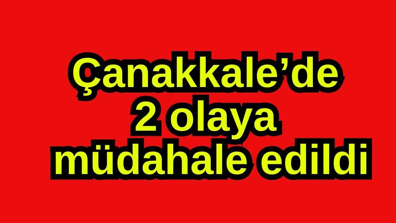 Çanakkale’de 2 vakaya müdahale edildi