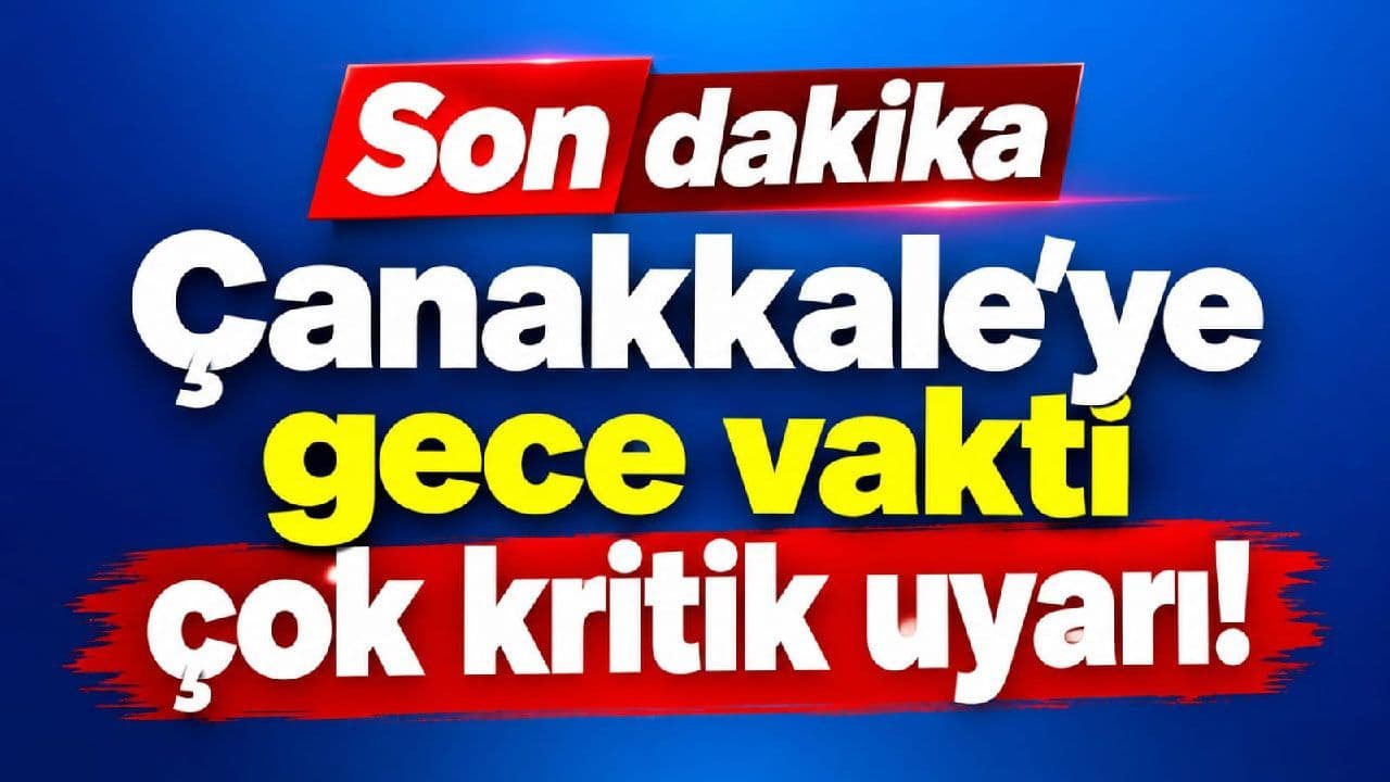 Çanakkale'ye gece vakti çok belirleyici ikaz