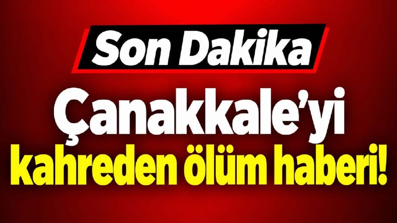 Çanakkale’yi kahreden ölüm haberi!...