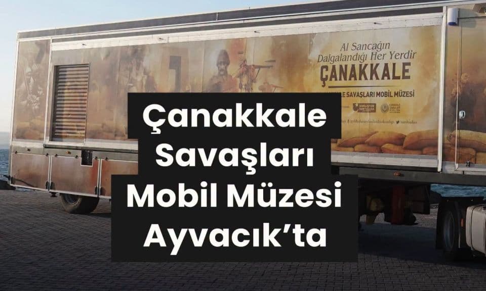Ayvacık’taki Çanakkale Savaşları Mobil Müzesi Ziyaretçilere Açıldı