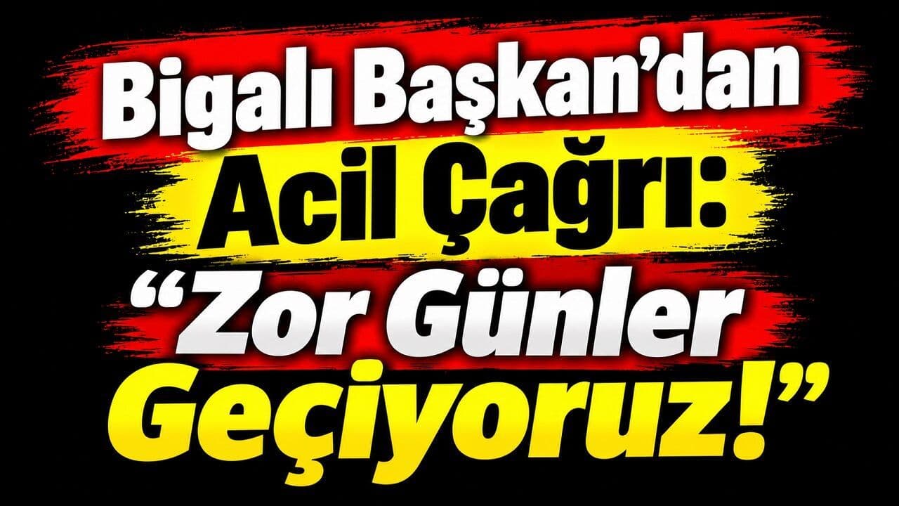 Bigalı Başkan’dan Acil Çağrı: “Zor Günler Geçiyoruz!”