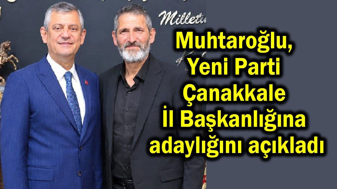 Hacı Ramazan Muhtaroğlu, Yeni Parti Çanakkale İl Başkanlığına Adaylığını Açıkladı: 'Sokaktan Gelen Sesler Yönetime Taşınacak'