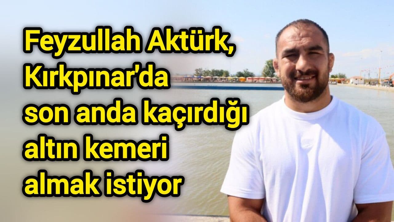Feyzullah Aktürk, Kırkpınar'da son anda kaçırdığı altın kemeri almak istiyor