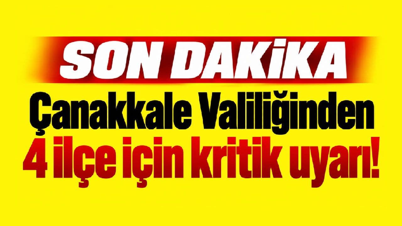 Çanakkale Valiliğinden 4 yerleşim için belirleyici ikaz!