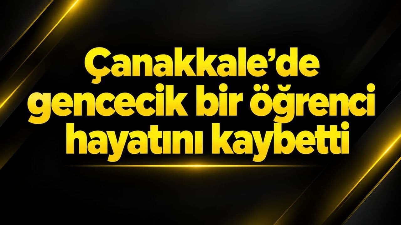 Çanakkale’de gencecik bir öğrenci yaşamını yitirdi