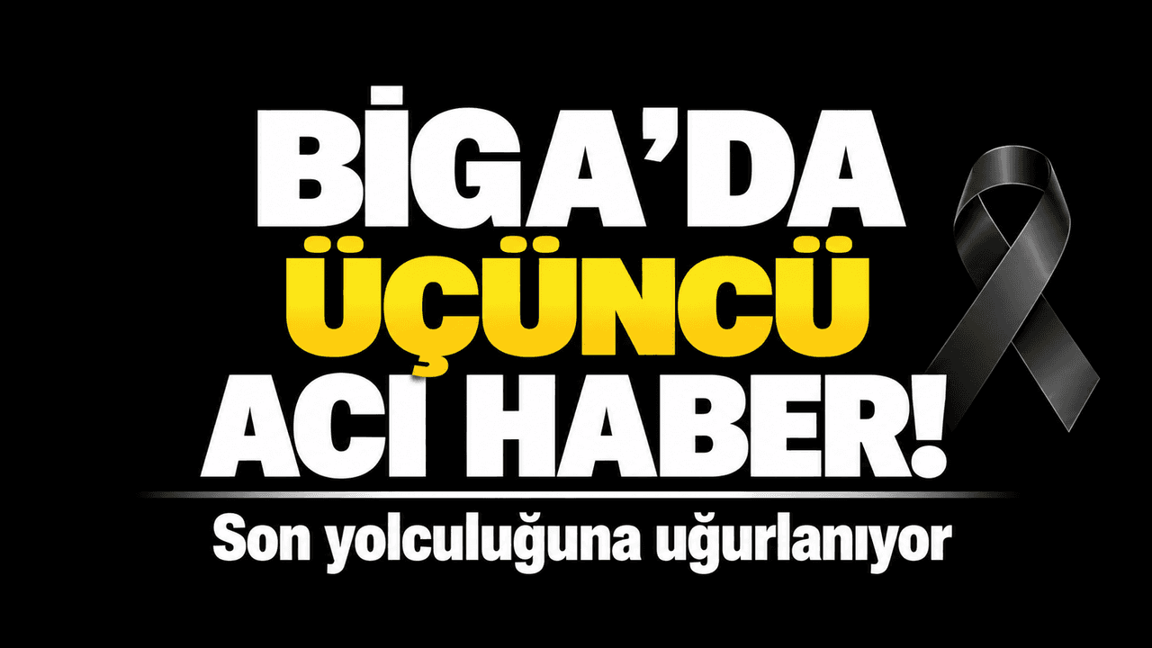 Biga’da üçüncü acı haber! Son yolculuğuna uğurlanıyor