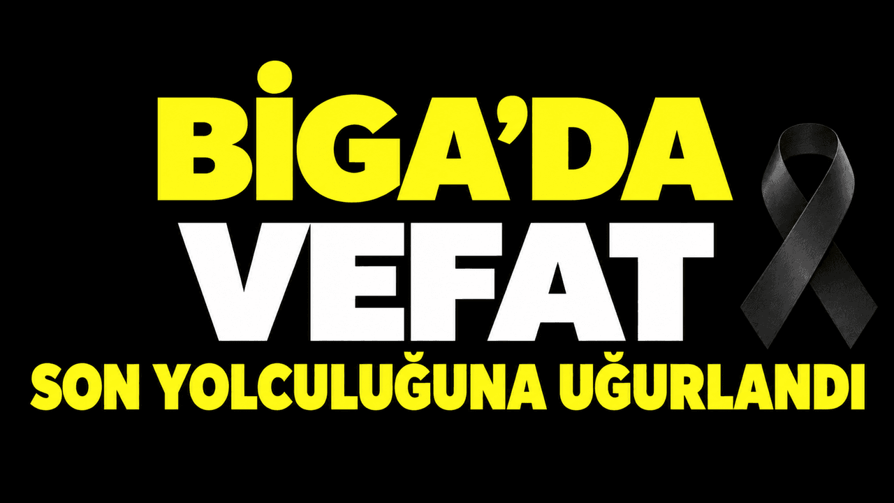 Vefat: Son yolculuğuna uğurlandı Biga’da
