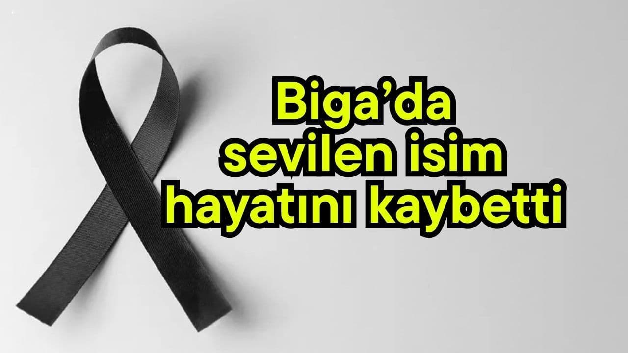 Biga’da sevilen isim hayata gözlerini yumdu