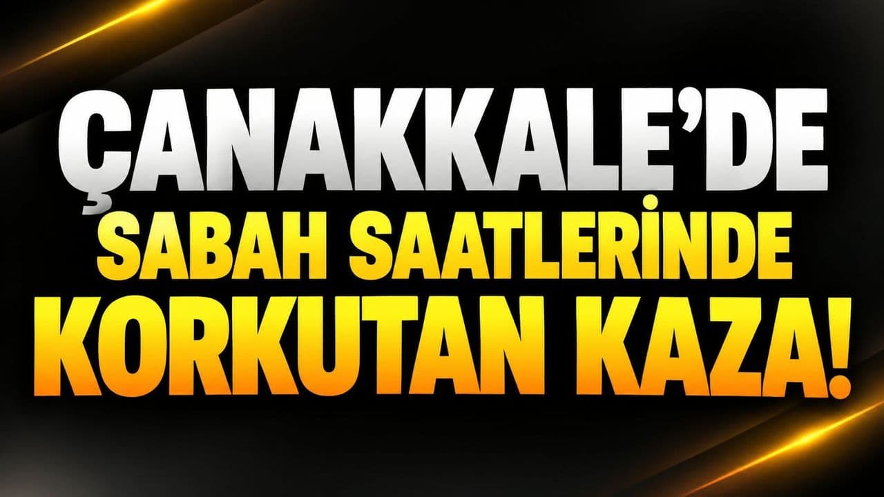 Çanakkale’de Sabah Saatlerinde Korkutan Kaza!