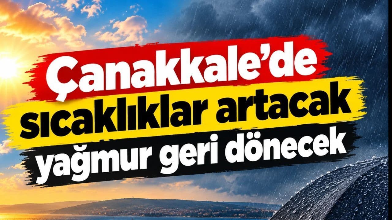 Çanakkale'de sıcaklıklar artacak, sağanak geri dönecek