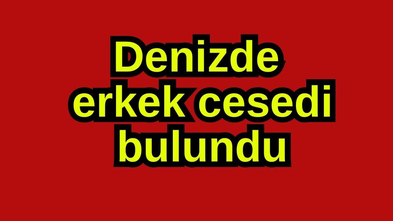 Denizde erkek cesedi bulundu
