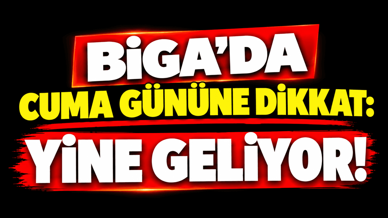 Cuma gününe dikkat: Yine geliyor Biga’da