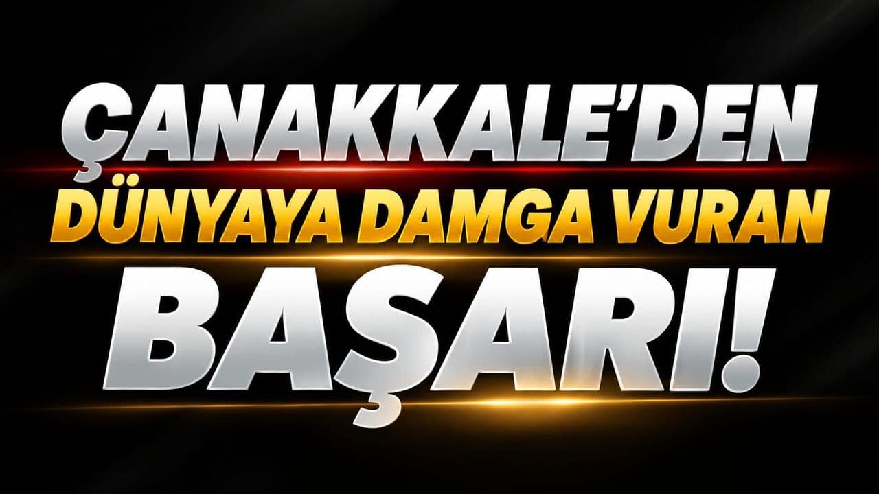 Çanakkale’den dünyaya damga vuran başarı!