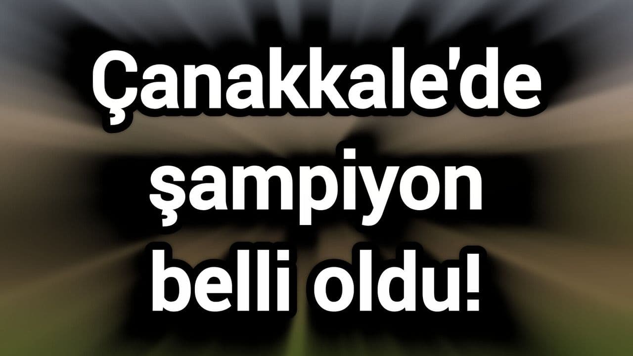 Çanakkale'de şampiyon belli oldu!