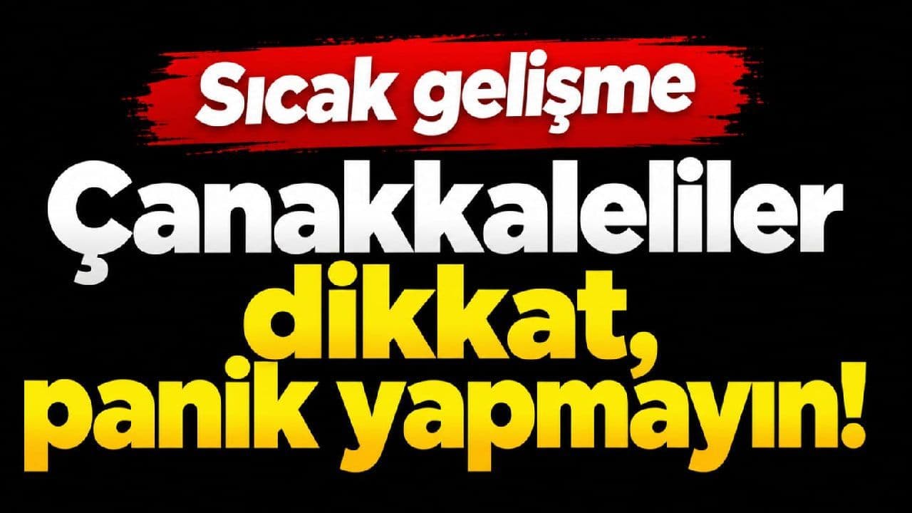 Çanakkaleliler dikkat, panik yapmayın!