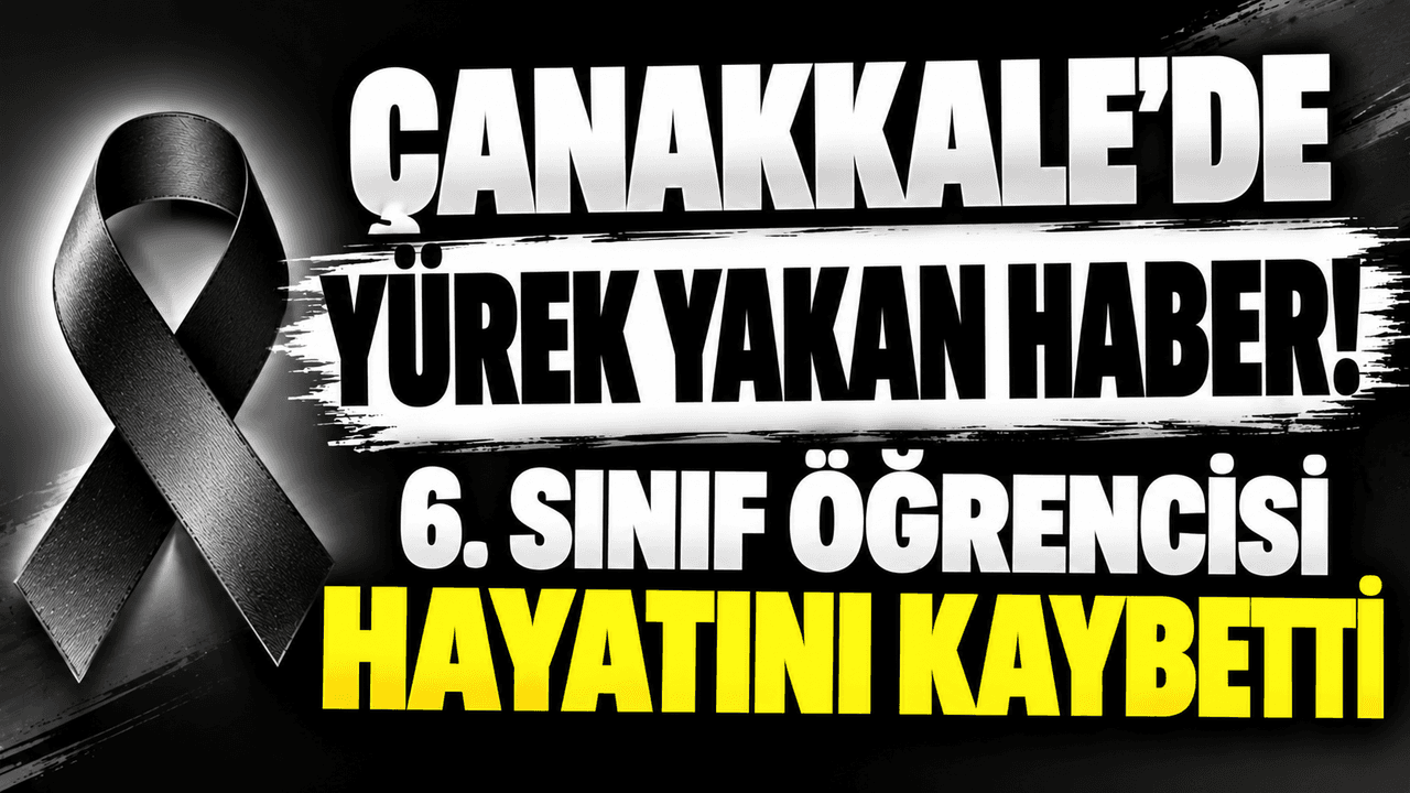 Yürek yakan haber! 6. sınıf öğrencisi hayata gözlerini yumdu Çanakkale’de