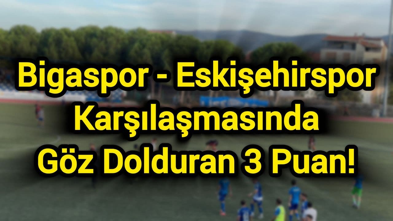 Bigaspor - Eskişehirspor Karşılaşmasında Göz Dolduran 3 Puan!