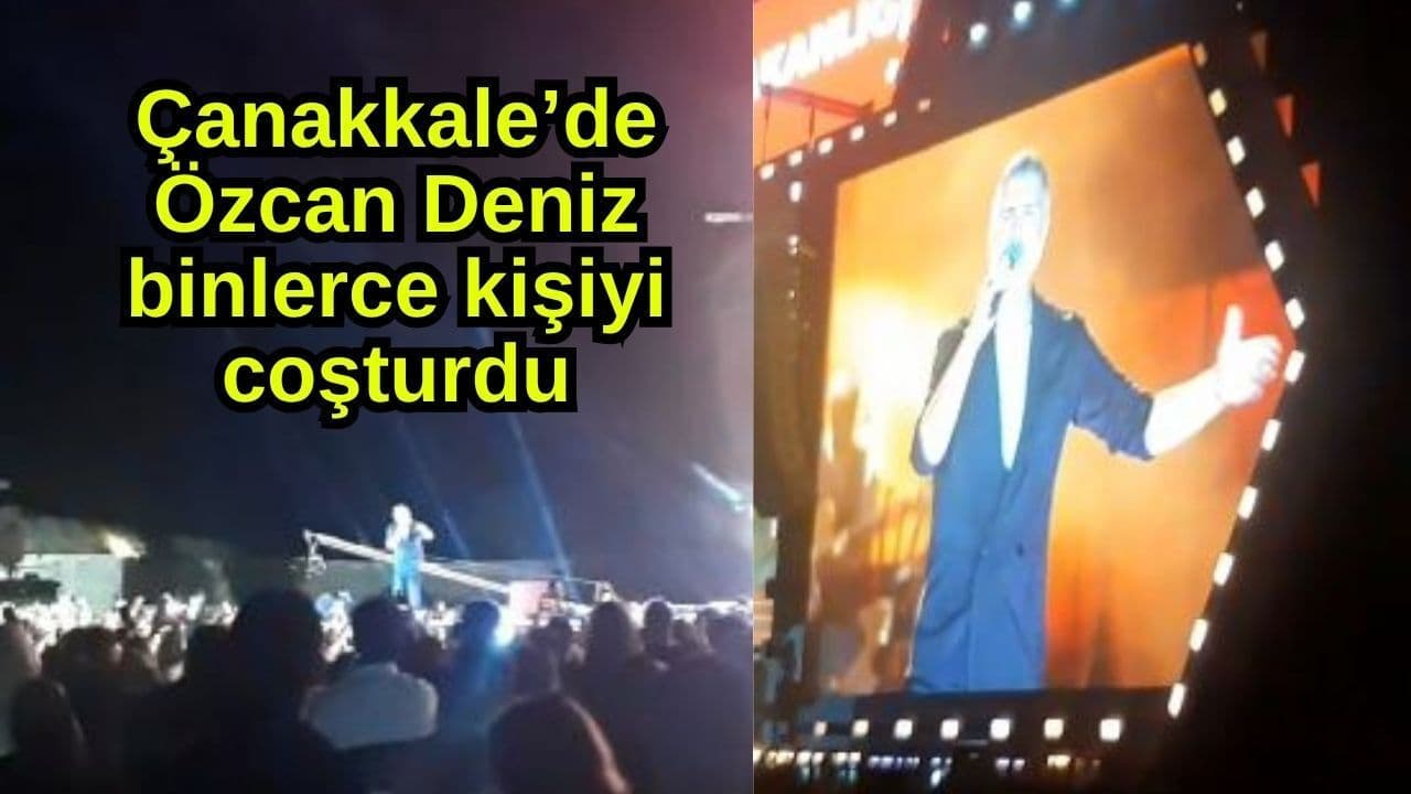 Çanakkale’de Özcan Deniz binlerce kişiyi coşturdu (Video)